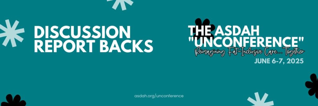 Light Teal banner promoting ASDAH’s “Unconference” on June 6–7, 2025. Text: Discussion Report Backs. Reimagining fat-inclusive care together. asdah.org/unconference.